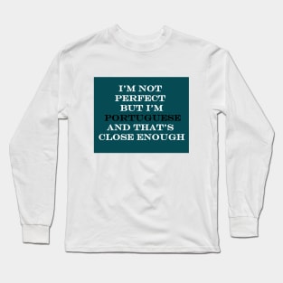 Im not perfect but Im Portuguese and thats close enough Long Sleeve T-Shirt